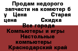 Продам недорого запчасти на комютер б/у › Цена ­ 19 000 › Старая цена ­ 26 500 › Скидка ­ 2 - Все города Компьютеры и игры » Настольные компьютеры   . Краснодарский край,Новороссийск г.